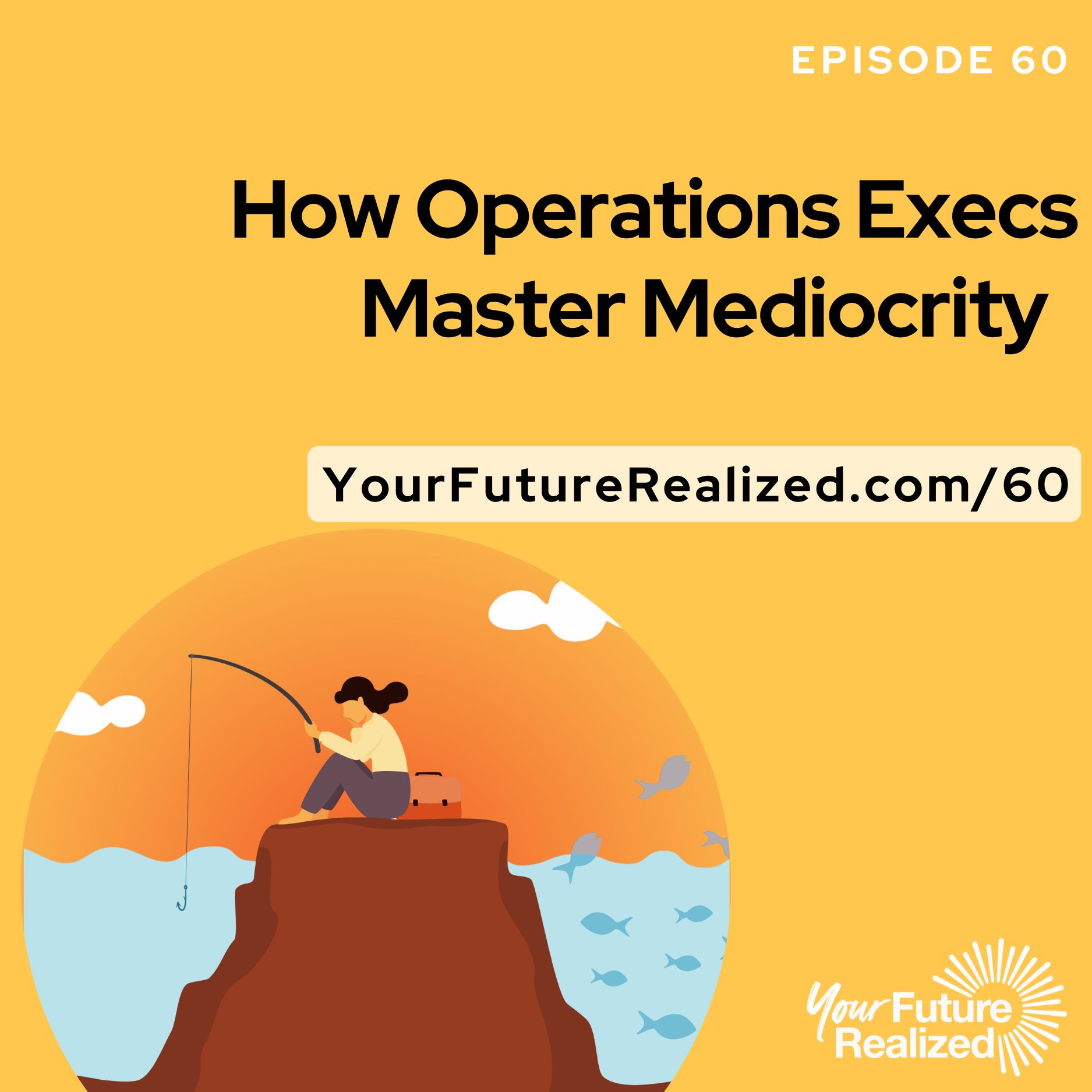 Ep.60 How Operations Execs Master Mediocrity