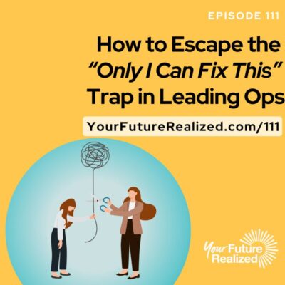 Ep.111 - How to Escape the “Only I Can Fix This” Trap in Leading Ops