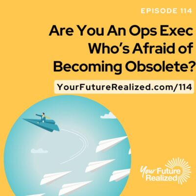 Ep.114 - Are You An Ops Exec Who’s Afraid of Becoming Obsolete