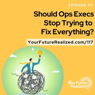 Ep.117 -Should Ops Execs Stop Trying to Fix Everything