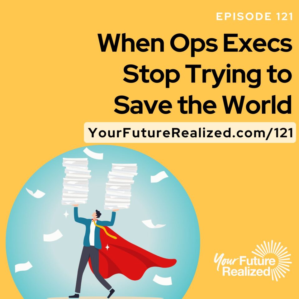 Ep.121 -When Ops Execs Stop Trying to Save the World