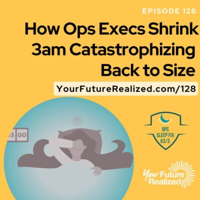 Ep.128-How Ops Execs Shrink 3am Catastrophizing Back to Size