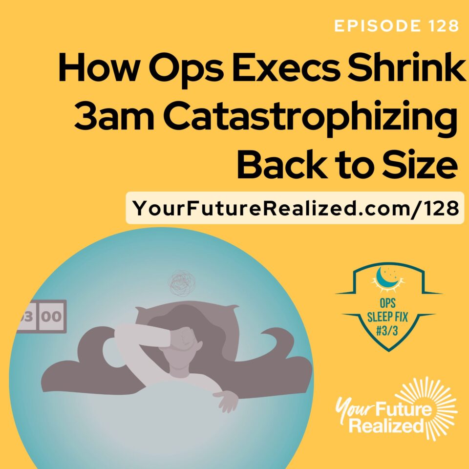 Ep.128-How Ops Execs Shrink 3am Catastrophizing Back to Size