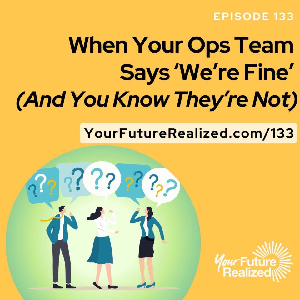 Ep.133-When Your Ops Team Says ‘We’re Fine’ (And You Know They’re Not)